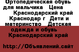 Ортопедическая обувь для мальчика › Цена ­ 2 000 - Краснодарский край, Краснодар г. Дети и материнство » Детская одежда и обувь   . Краснодарский край